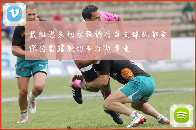 戴维恩米切尔强调对每支球队都要保持雷霆般的专注与尊重