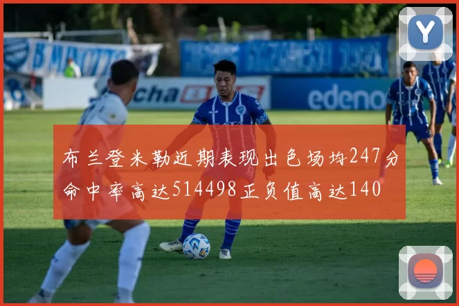 布兰登米勒近期表现出色场均247分命中率高达514498正负值高达140