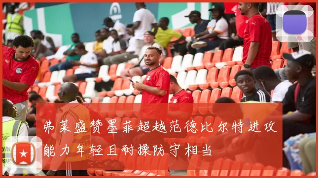 弗莱盛赞墨菲超越范德比尔特进攻能力年轻且耐操防守相当