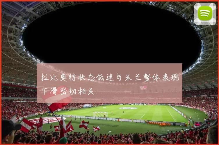 拉比奥特状态低迷与米兰整体表现下滑密切相关