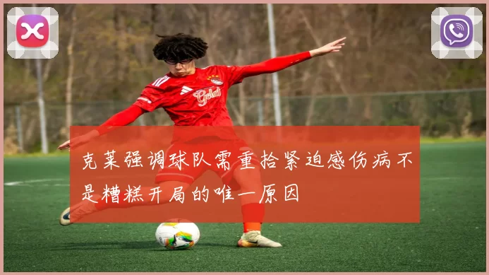 克莱强调球队需重拾紧迫感伤病不是糟糕开局的唯一原因