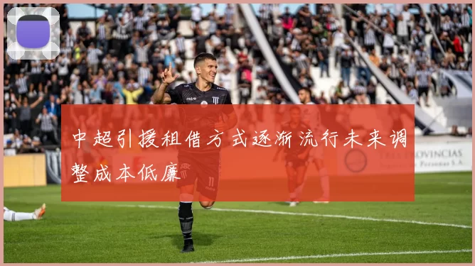 中超引援租借方式逐渐流行未来调整成本低廉